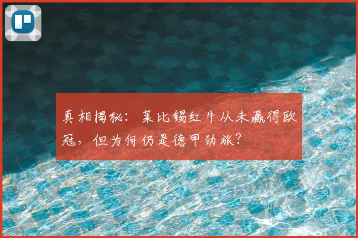 真相揭秘：莱比锡红牛从未赢得欧冠，但为何仍是德甲劲旅？