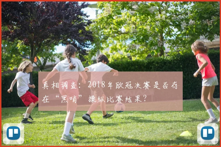 真相调查：2018年欧冠决赛是否存在“黑哨”操纵比赛结果？