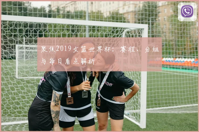 聚焦2019女篮世界杯：赛程、分组与每日看点解析
