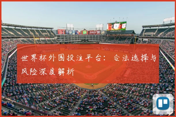 世界杯外围投注平台:合法选择与风险深度解析