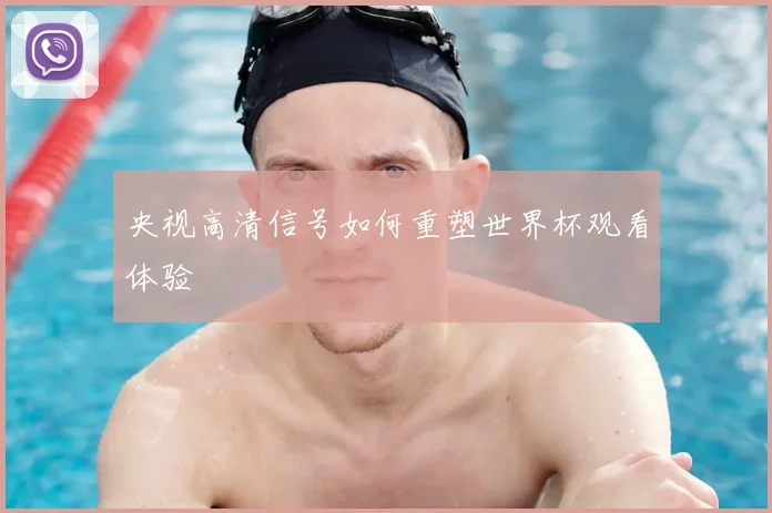央视高清信号如何重塑世界杯观看体验