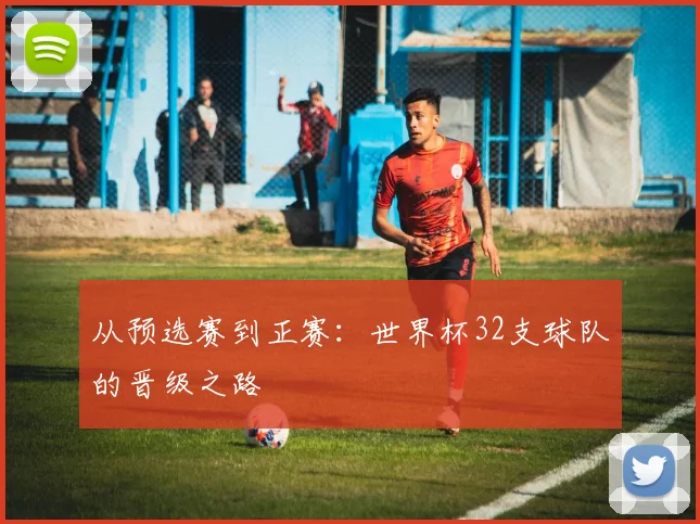 从预选赛到正赛：世界杯32支球队的晋级之路
