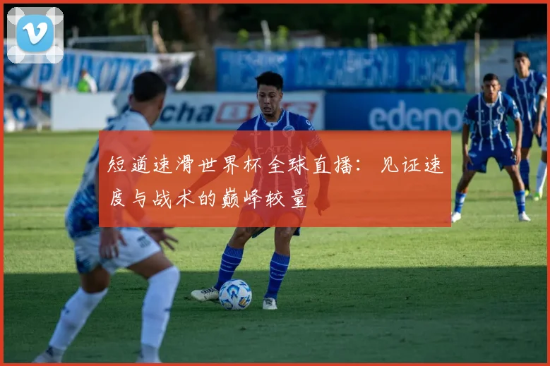 短道速滑世界杯全球直播：见证速度与战术的巅峰较量