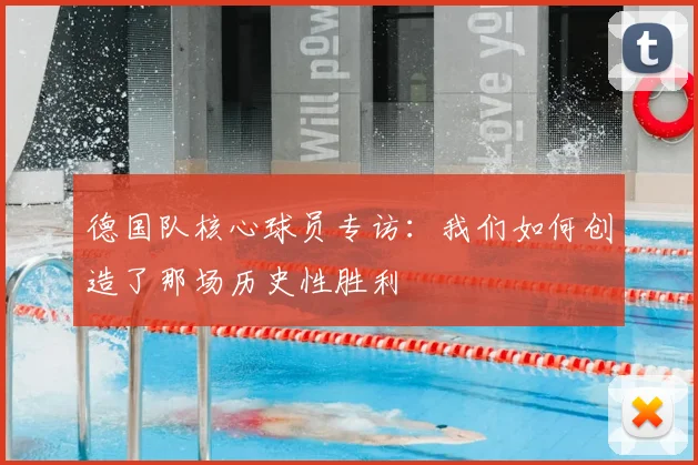 德国队核心球员专访：我们如何创造了那场历史性胜利