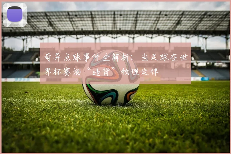 奇异点球事件全解析:当足球在世界杯赛场“违背”物理定律