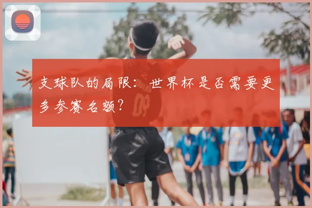 支球队的局限：世界杯是否需要更多参赛名额？