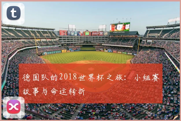 德国队的2018世界杯之旅：小组赛故事与命运转折