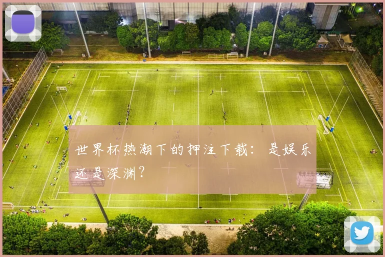 世界杯热潮下的押注下载：是娱乐还是深渊？