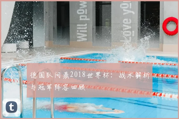 德国队问鼎2018世界杯：战术解析与冠军阵容回顾