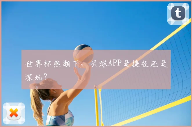世界杯热潮下，买球APP是捷径还是深坑？
