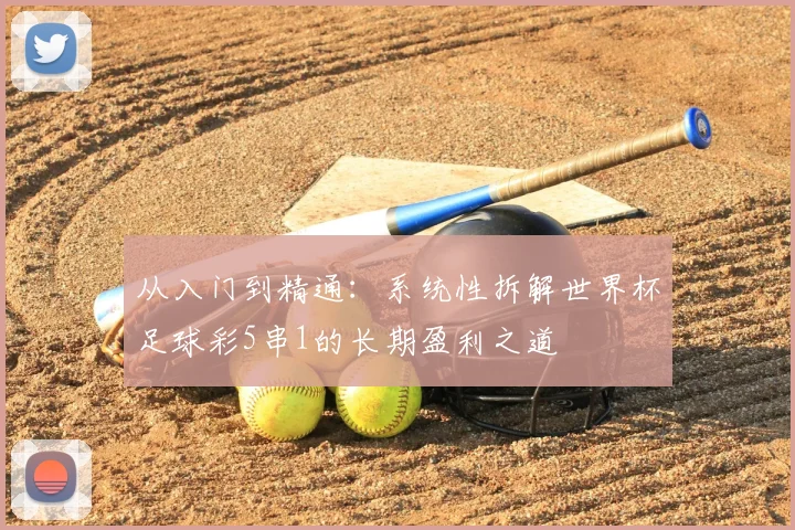 从入门到精通:系统性拆解世界杯足球彩5串1的长期盈利之道