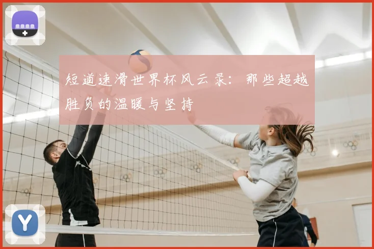 短道速滑世界杯风云录：那些超越胜负的温暖与坚持