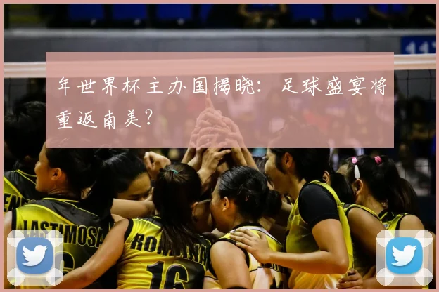 年世界杯主办国揭晓：足球盛宴将重返南美？